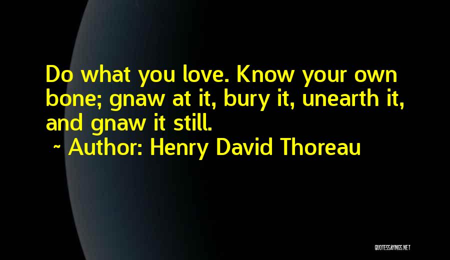 Henry David Thoreau Quotes: Do What You Love. Know Your Own Bone; Gnaw At It, Bury It, Unearth It, And Gnaw It Still.