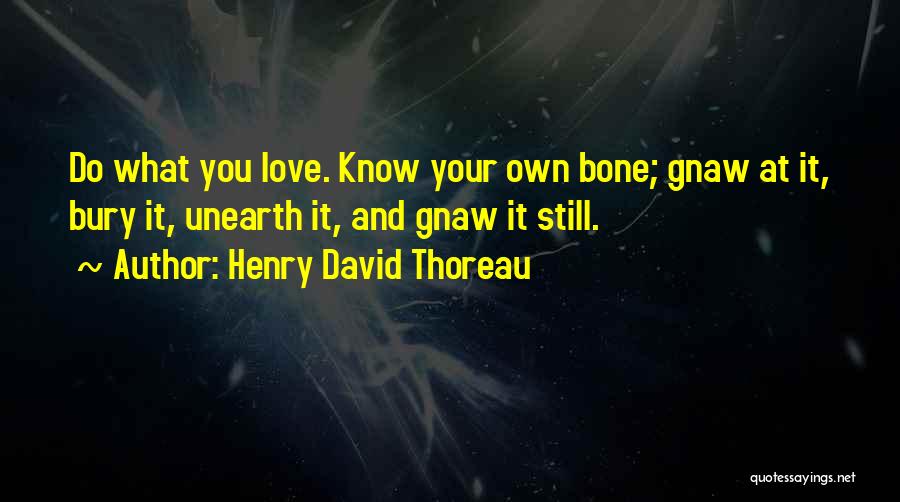 Henry David Thoreau Quotes: Do What You Love. Know Your Own Bone; Gnaw At It, Bury It, Unearth It, And Gnaw It Still.