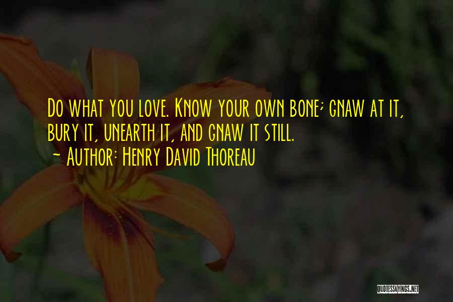 Henry David Thoreau Quotes: Do What You Love. Know Your Own Bone; Gnaw At It, Bury It, Unearth It, And Gnaw It Still.
