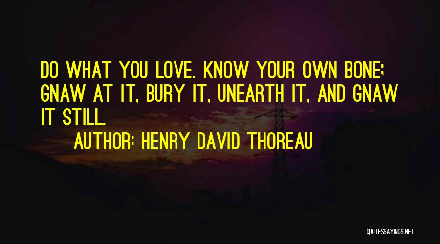 Henry David Thoreau Quotes: Do What You Love. Know Your Own Bone; Gnaw At It, Bury It, Unearth It, And Gnaw It Still.