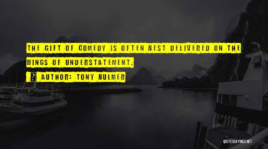 Tony Bulmer Quotes: The Gift Of Comedy Is Often Best Delivered On The Wings Of Understatement.