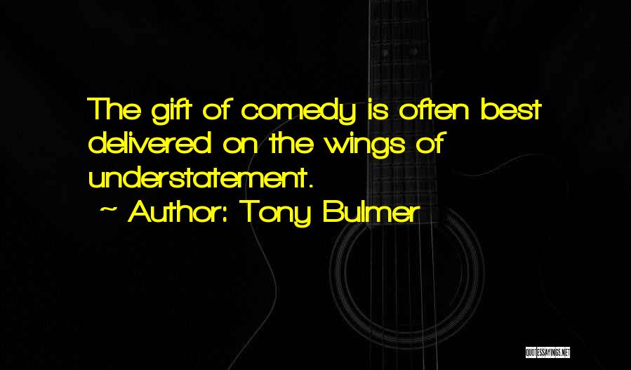 Tony Bulmer Quotes: The Gift Of Comedy Is Often Best Delivered On The Wings Of Understatement.
