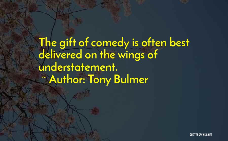 Tony Bulmer Quotes: The Gift Of Comedy Is Often Best Delivered On The Wings Of Understatement.