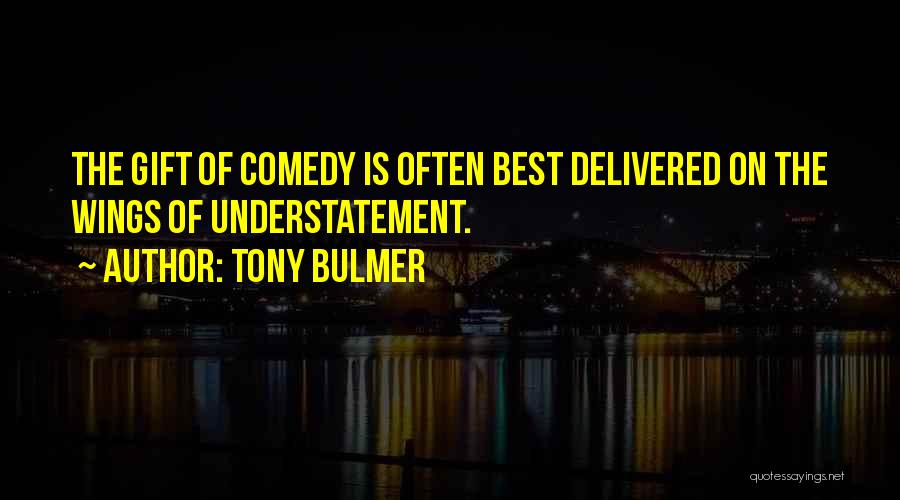 Tony Bulmer Quotes: The Gift Of Comedy Is Often Best Delivered On The Wings Of Understatement.