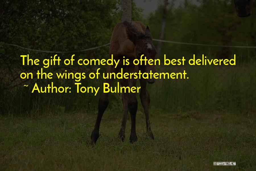 Tony Bulmer Quotes: The Gift Of Comedy Is Often Best Delivered On The Wings Of Understatement.