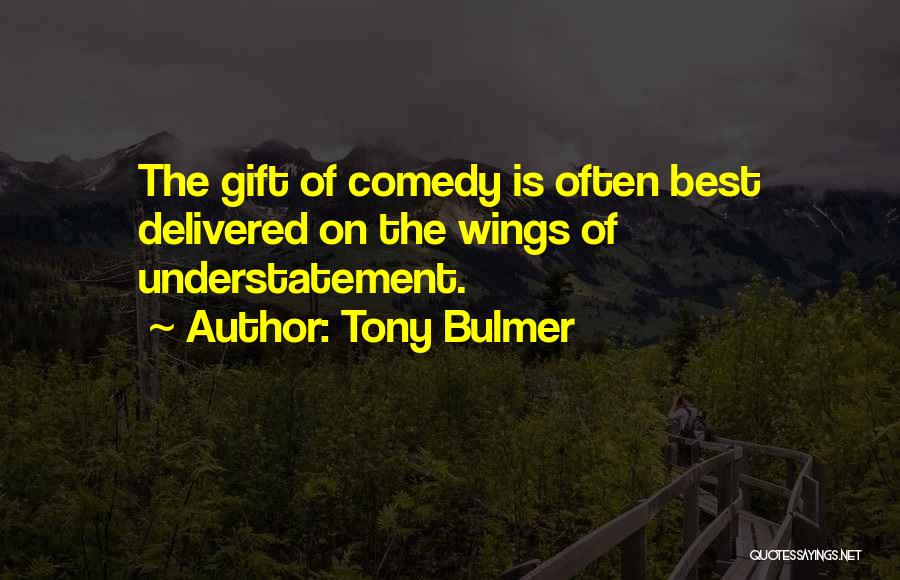Tony Bulmer Quotes: The Gift Of Comedy Is Often Best Delivered On The Wings Of Understatement.