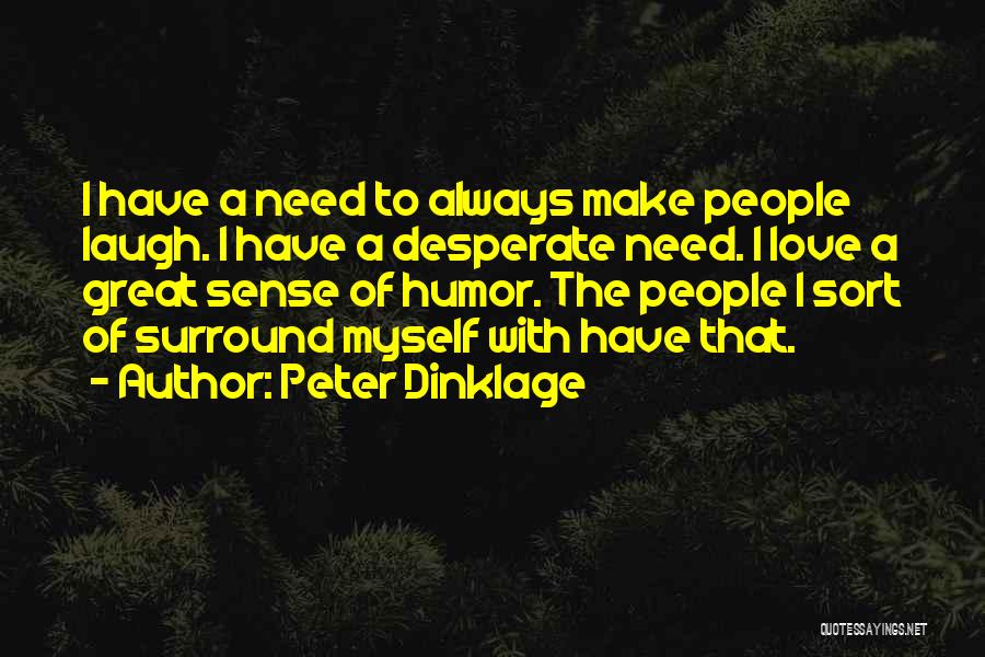 Peter Dinklage Quotes: I Have A Need To Always Make People Laugh. I Have A Desperate Need. I Love A Great Sense Of