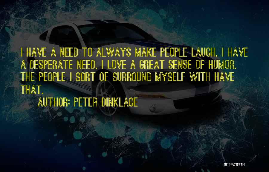 Peter Dinklage Quotes: I Have A Need To Always Make People Laugh. I Have A Desperate Need. I Love A Great Sense Of