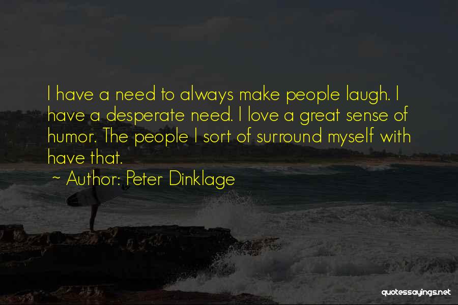 Peter Dinklage Quotes: I Have A Need To Always Make People Laugh. I Have A Desperate Need. I Love A Great Sense Of