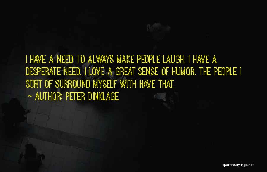 Peter Dinklage Quotes: I Have A Need To Always Make People Laugh. I Have A Desperate Need. I Love A Great Sense Of