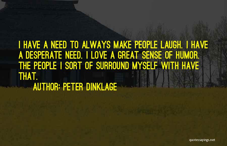 Peter Dinklage Quotes: I Have A Need To Always Make People Laugh. I Have A Desperate Need. I Love A Great Sense Of