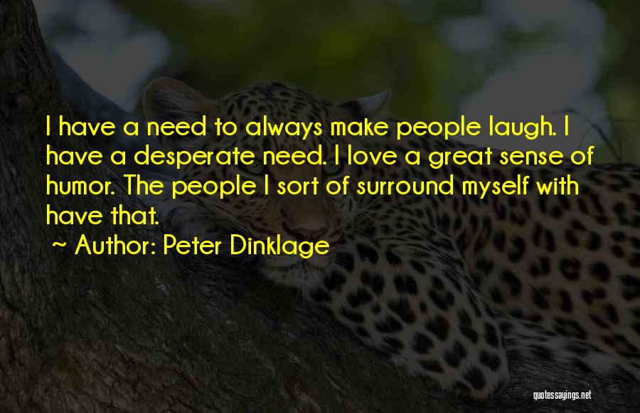 Peter Dinklage Quotes: I Have A Need To Always Make People Laugh. I Have A Desperate Need. I Love A Great Sense Of