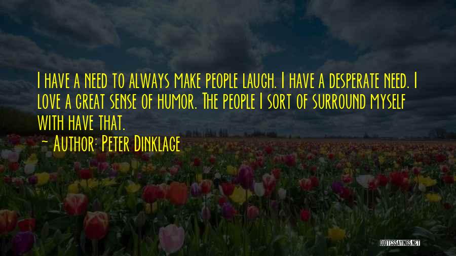 Peter Dinklage Quotes: I Have A Need To Always Make People Laugh. I Have A Desperate Need. I Love A Great Sense Of