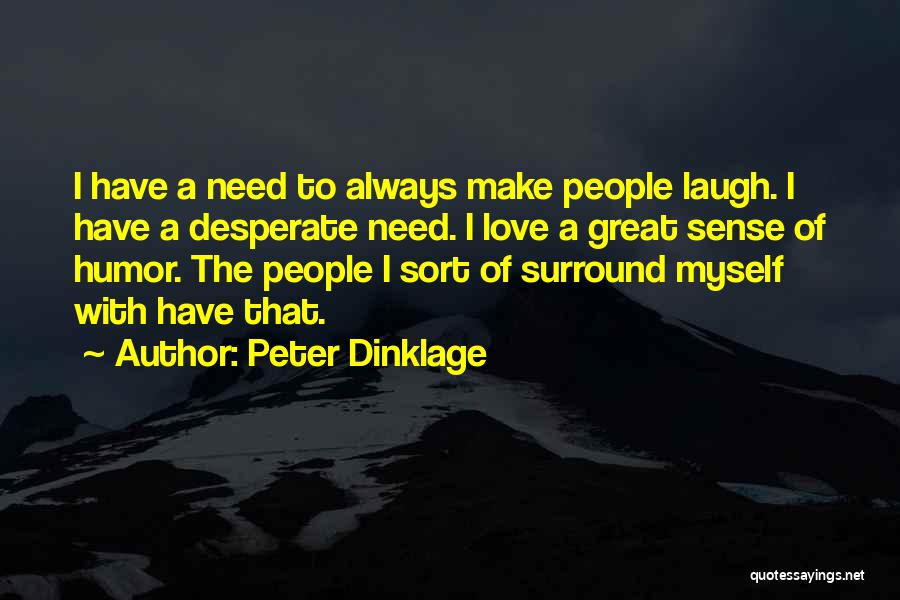 Peter Dinklage Quotes: I Have A Need To Always Make People Laugh. I Have A Desperate Need. I Love A Great Sense Of