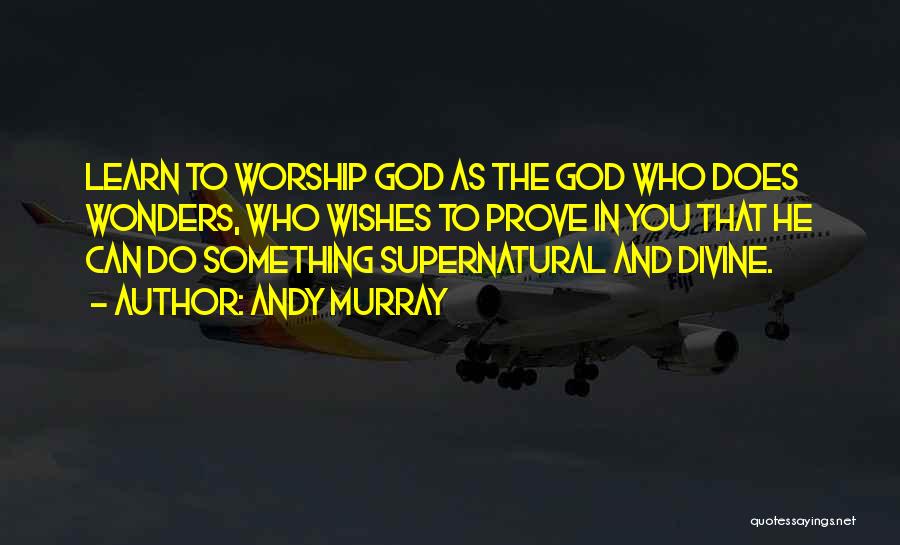 Andy Murray Quotes: Learn To Worship God As The God Who Does Wonders, Who Wishes To Prove In You That He Can Do