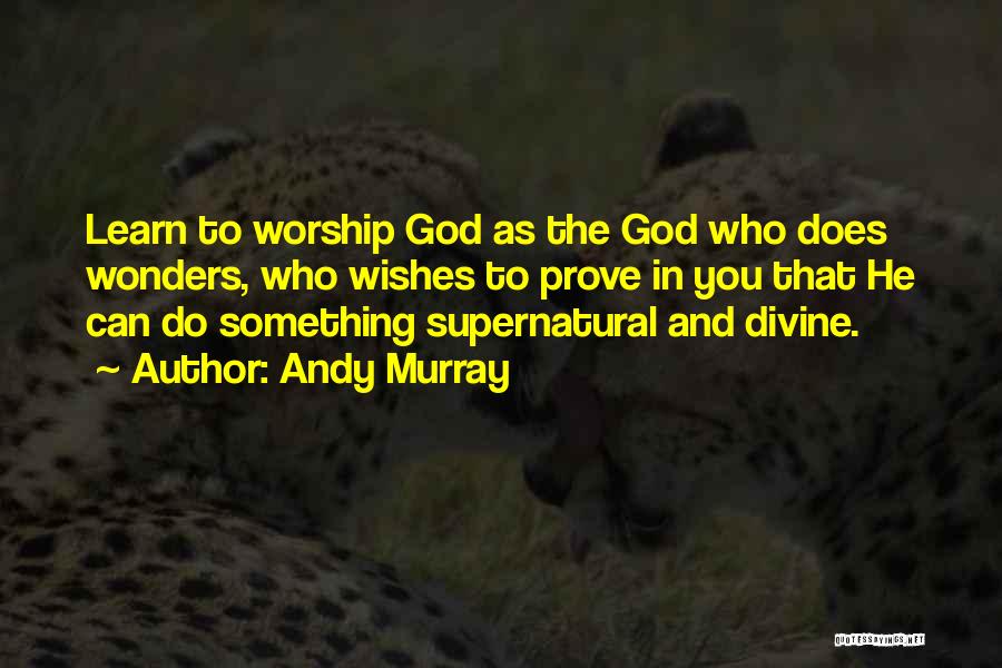Andy Murray Quotes: Learn To Worship God As The God Who Does Wonders, Who Wishes To Prove In You That He Can Do