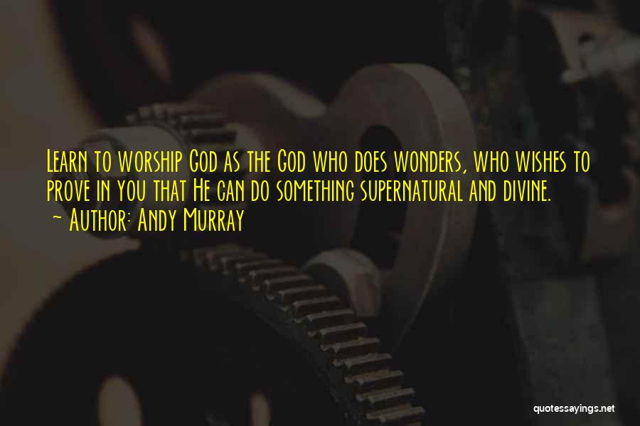 Andy Murray Quotes: Learn To Worship God As The God Who Does Wonders, Who Wishes To Prove In You That He Can Do