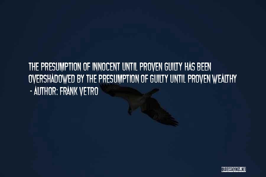 Frank Vetro Quotes: The Presumption Of Innocent Until Proven Guilty Has Been Overshadowed By The Presumption Of Guilty Until Proven Wealthy