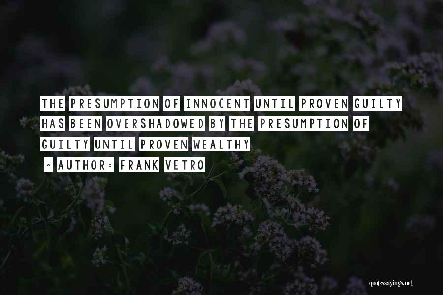 Frank Vetro Quotes: The Presumption Of Innocent Until Proven Guilty Has Been Overshadowed By The Presumption Of Guilty Until Proven Wealthy