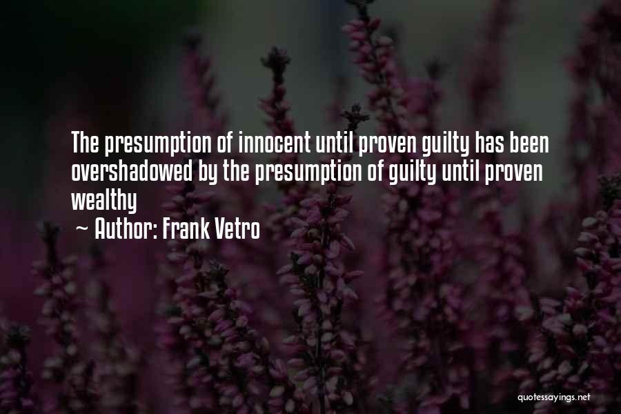 Frank Vetro Quotes: The Presumption Of Innocent Until Proven Guilty Has Been Overshadowed By The Presumption Of Guilty Until Proven Wealthy