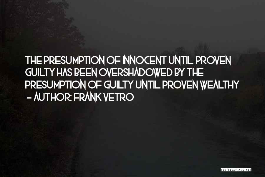 Frank Vetro Quotes: The Presumption Of Innocent Until Proven Guilty Has Been Overshadowed By The Presumption Of Guilty Until Proven Wealthy