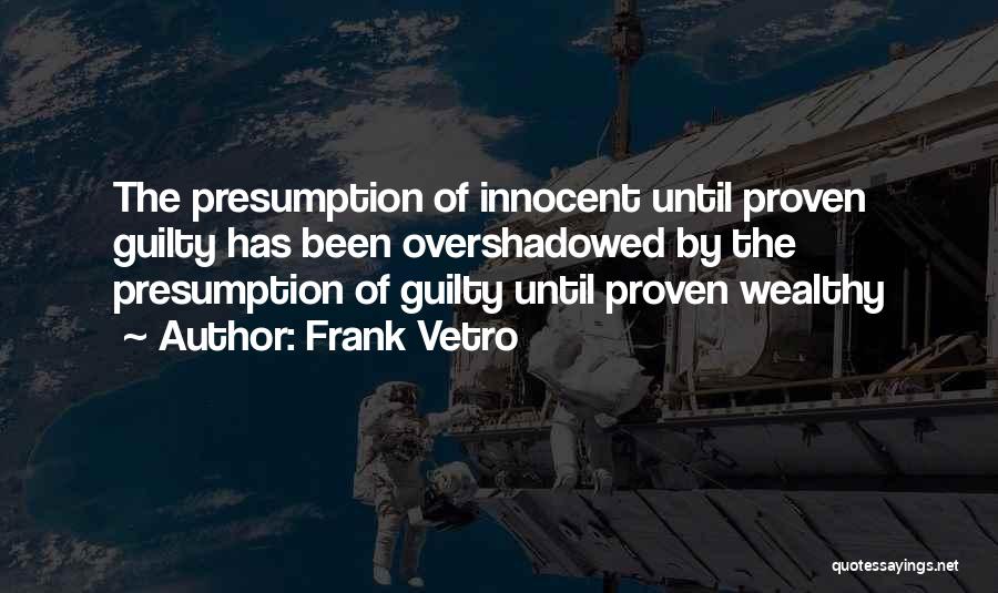 Frank Vetro Quotes: The Presumption Of Innocent Until Proven Guilty Has Been Overshadowed By The Presumption Of Guilty Until Proven Wealthy