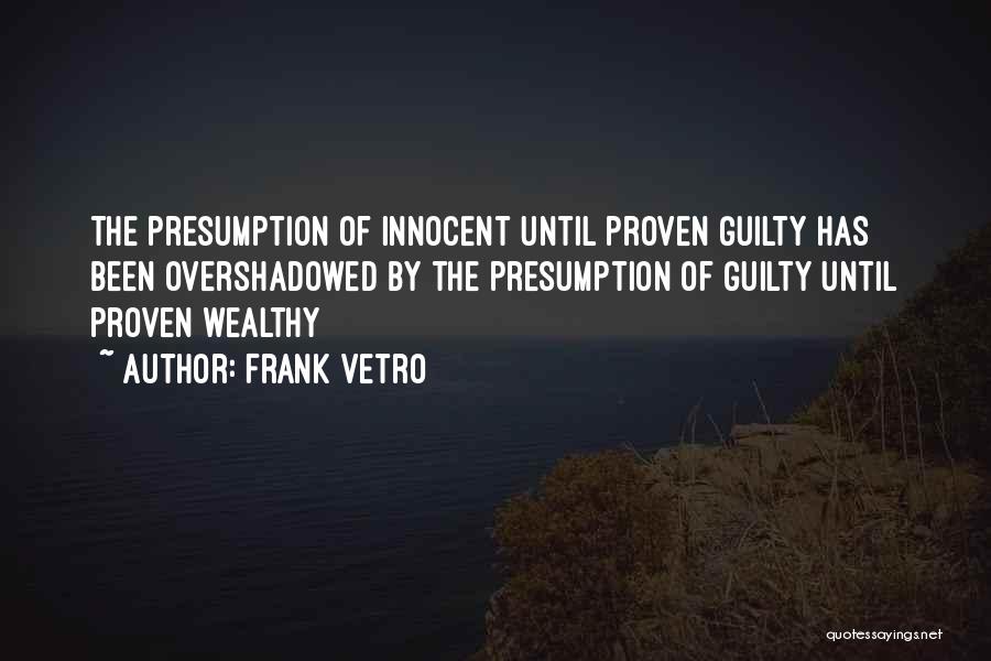 Frank Vetro Quotes: The Presumption Of Innocent Until Proven Guilty Has Been Overshadowed By The Presumption Of Guilty Until Proven Wealthy