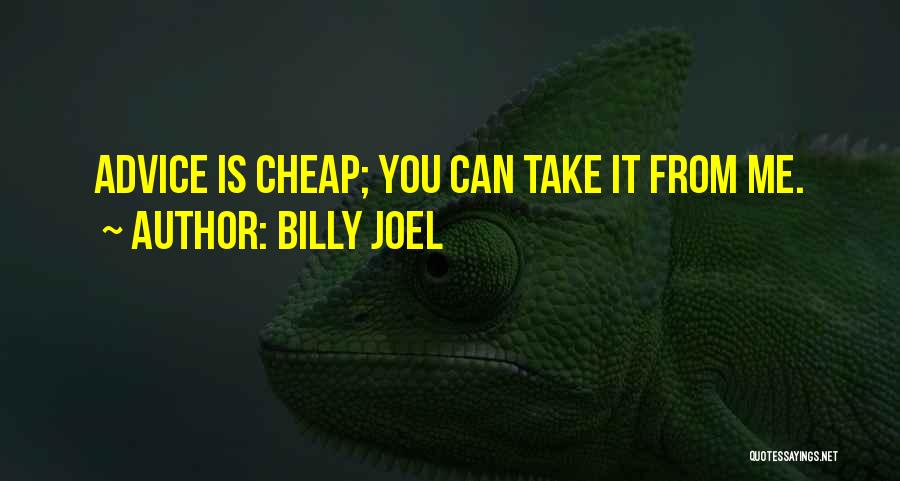 Billy Joel Quotes: Advice Is Cheap; You Can Take It From Me.