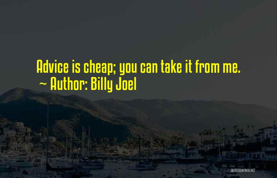 Billy Joel Quotes: Advice Is Cheap; You Can Take It From Me.