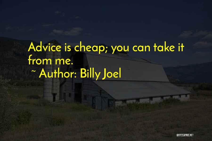 Billy Joel Quotes: Advice Is Cheap; You Can Take It From Me.