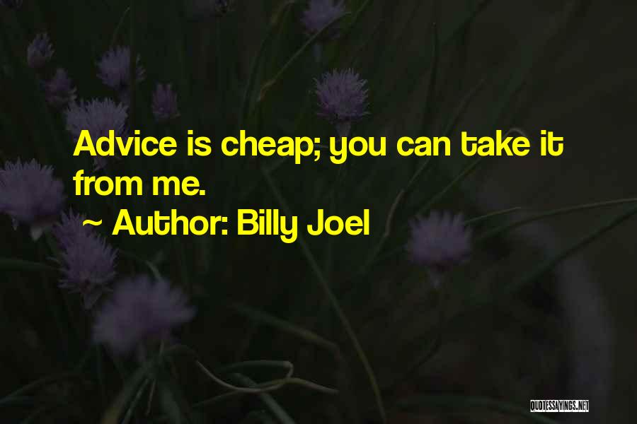 Billy Joel Quotes: Advice Is Cheap; You Can Take It From Me.