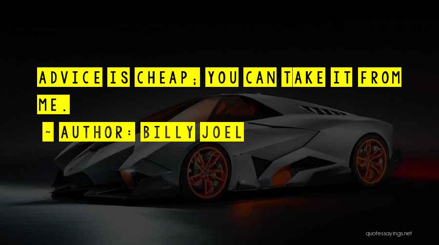 Billy Joel Quotes: Advice Is Cheap; You Can Take It From Me.