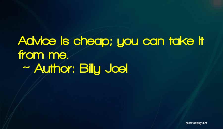 Billy Joel Quotes: Advice Is Cheap; You Can Take It From Me.