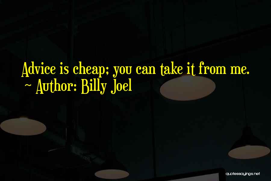Billy Joel Quotes: Advice Is Cheap; You Can Take It From Me.