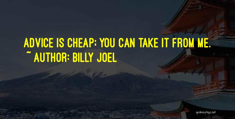 Billy Joel Quotes: Advice Is Cheap; You Can Take It From Me.