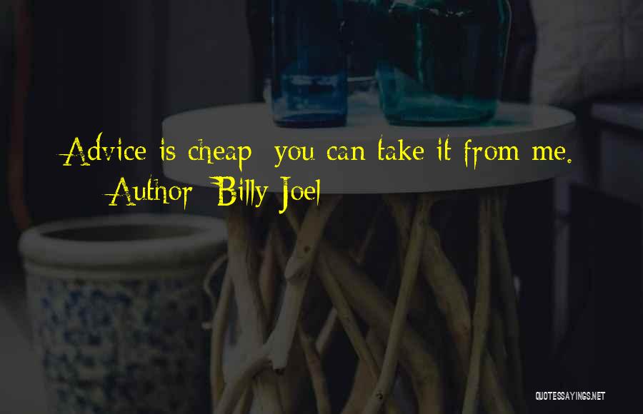 Billy Joel Quotes: Advice Is Cheap; You Can Take It From Me.
