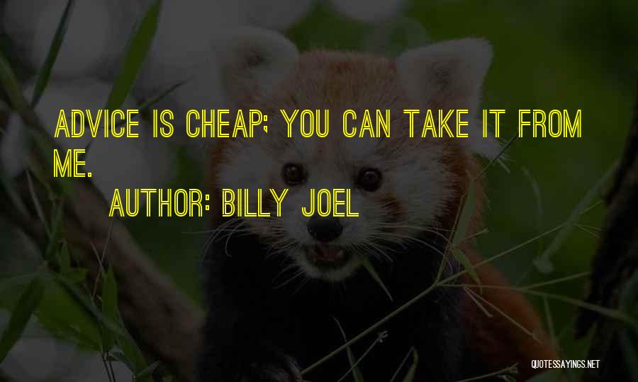 Billy Joel Quotes: Advice Is Cheap; You Can Take It From Me.