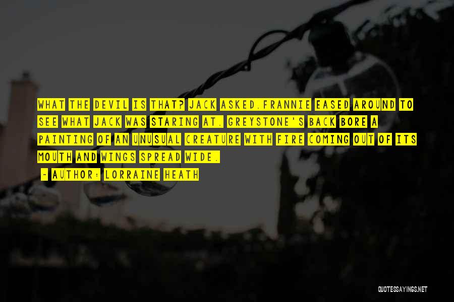Lorraine Heath Quotes: What The Devil Is That? Jack Asked.frannie Eased Around To See What Jack Was Staring At. Greystone's Back Bore A