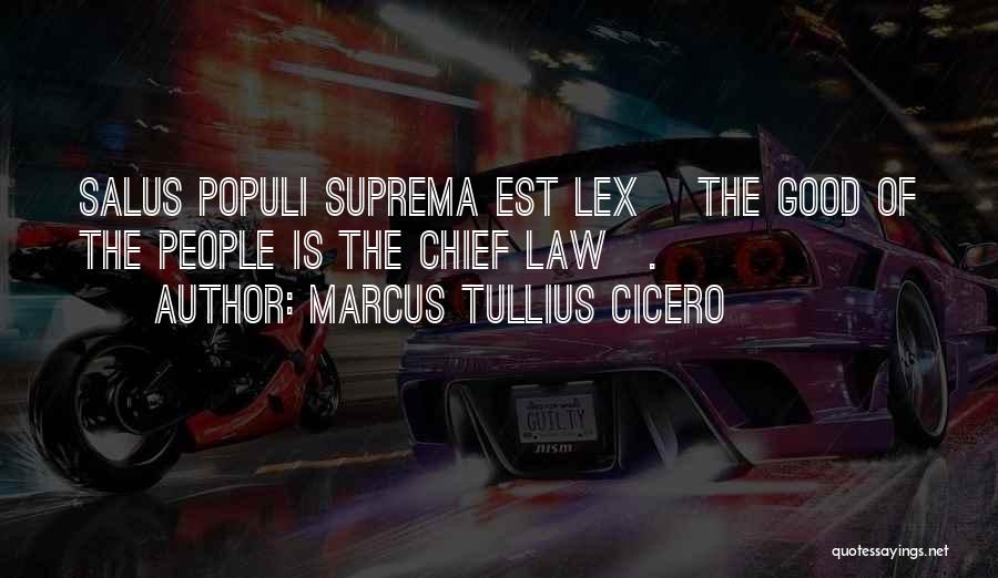 Marcus Tullius Cicero Quotes: Salus Populi Suprema Est Lex [the Good Of The People Is The Chief Law].