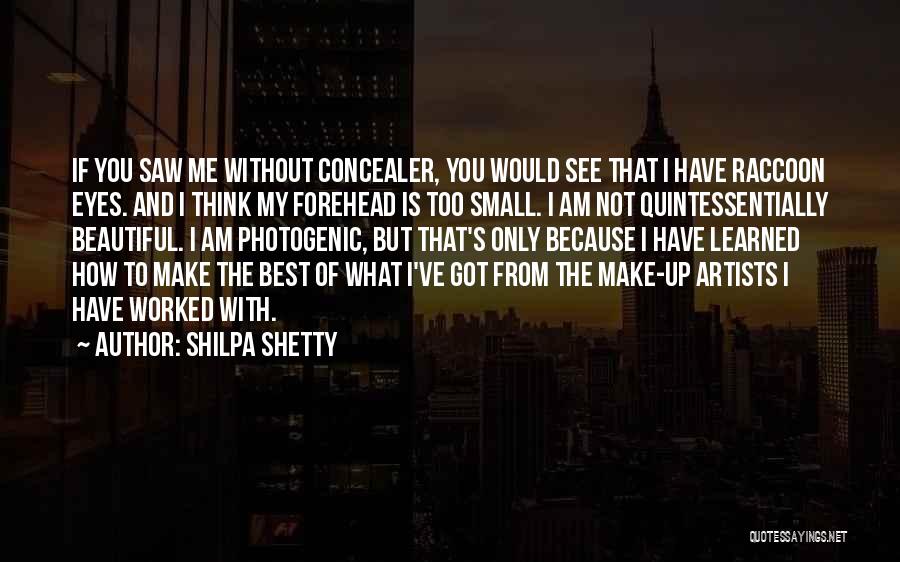 Shilpa Shetty Quotes: If You Saw Me Without Concealer, You Would See That I Have Raccoon Eyes. And I Think My Forehead Is