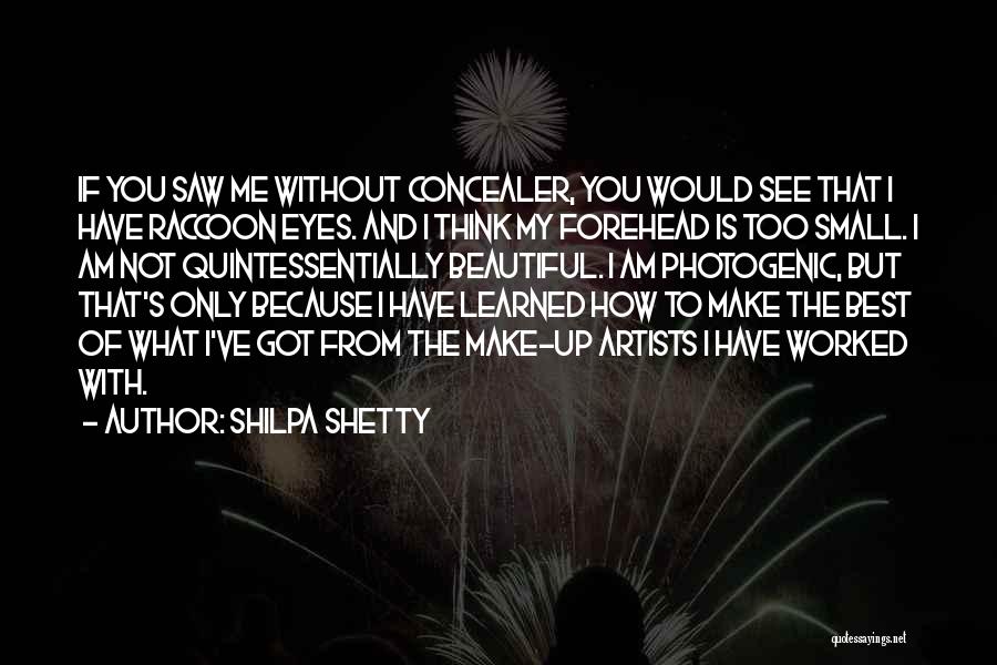 Shilpa Shetty Quotes: If You Saw Me Without Concealer, You Would See That I Have Raccoon Eyes. And I Think My Forehead Is