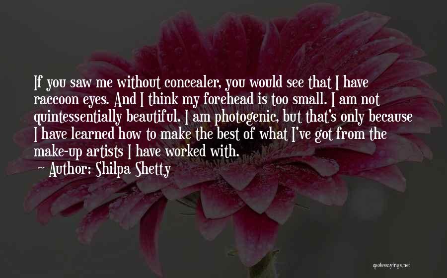 Shilpa Shetty Quotes: If You Saw Me Without Concealer, You Would See That I Have Raccoon Eyes. And I Think My Forehead Is