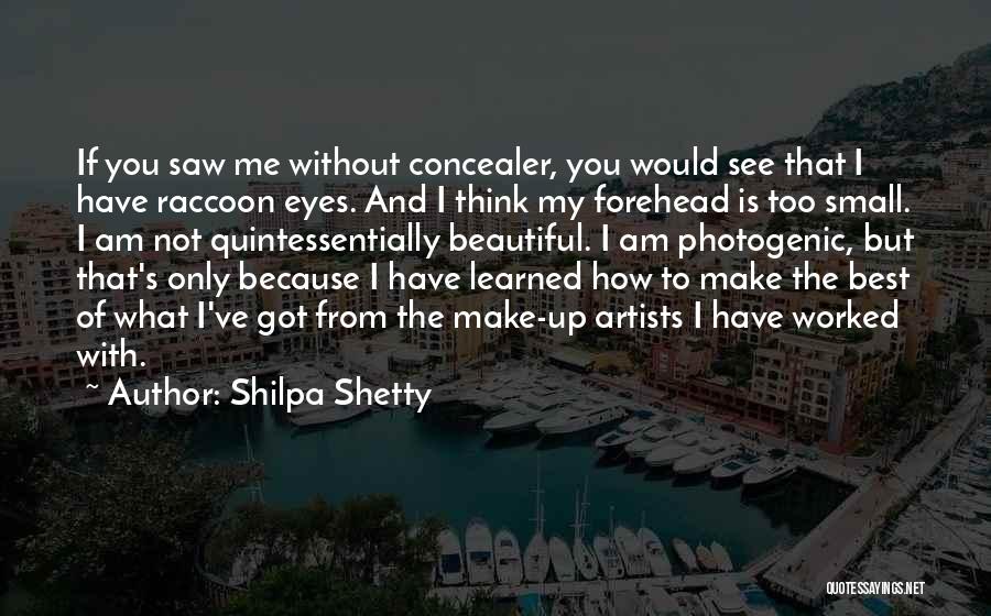 Shilpa Shetty Quotes: If You Saw Me Without Concealer, You Would See That I Have Raccoon Eyes. And I Think My Forehead Is