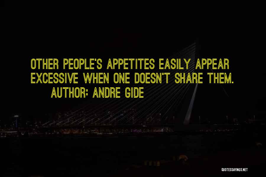 Andre Gide Quotes: Other People's Appetites Easily Appear Excessive When One Doesn't Share Them.