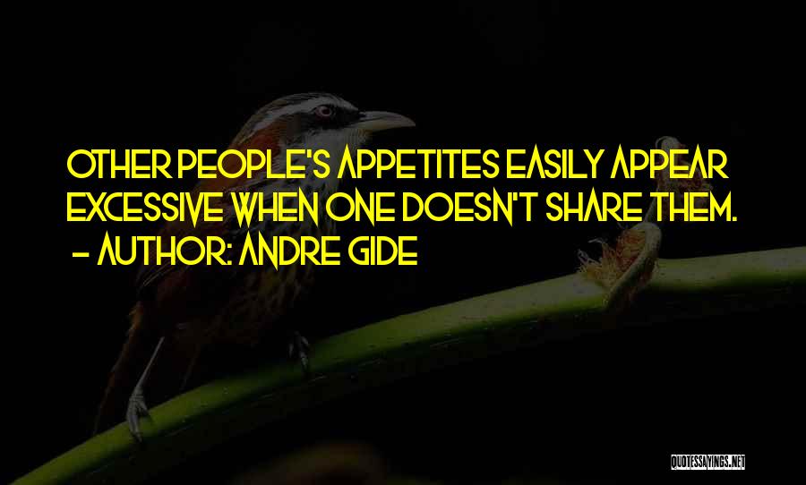Andre Gide Quotes: Other People's Appetites Easily Appear Excessive When One Doesn't Share Them.