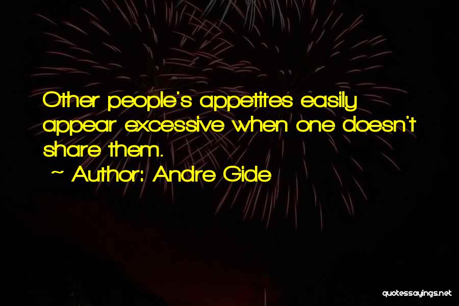 Andre Gide Quotes: Other People's Appetites Easily Appear Excessive When One Doesn't Share Them.