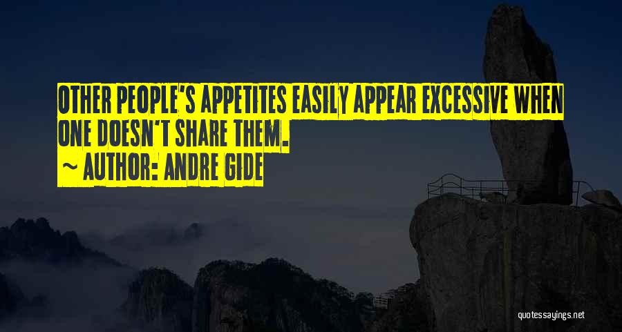 Andre Gide Quotes: Other People's Appetites Easily Appear Excessive When One Doesn't Share Them.