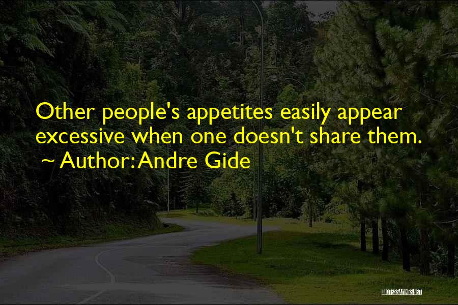 Andre Gide Quotes: Other People's Appetites Easily Appear Excessive When One Doesn't Share Them.