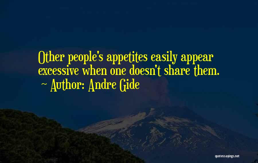 Andre Gide Quotes: Other People's Appetites Easily Appear Excessive When One Doesn't Share Them.