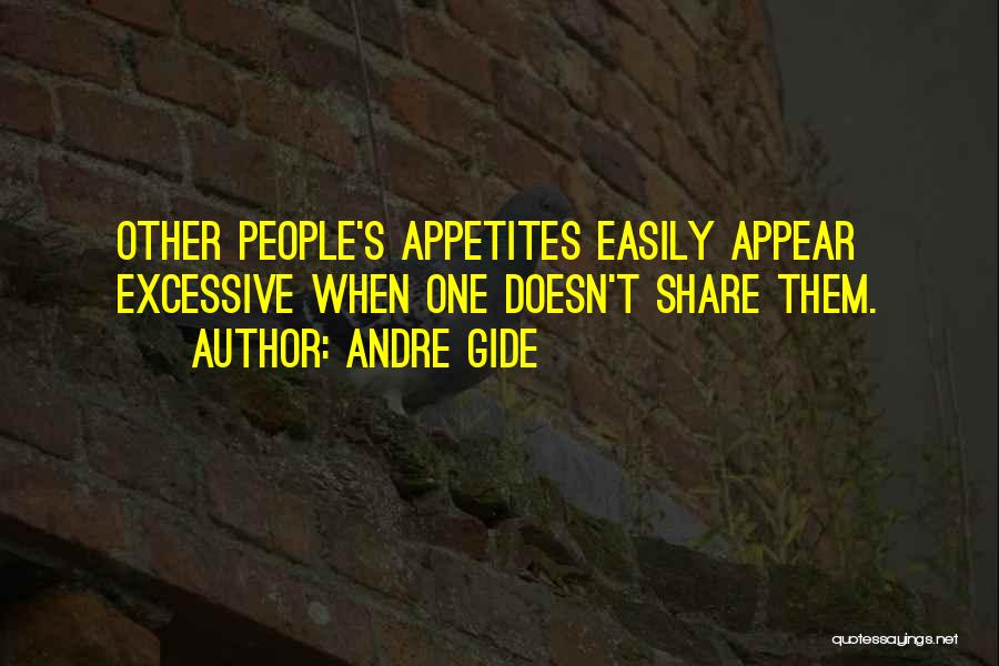 Andre Gide Quotes: Other People's Appetites Easily Appear Excessive When One Doesn't Share Them.